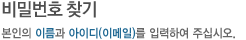 비밀번호찾기 - 본인의 아이디와 이름, 메일주소를 입력하여 주십시오.